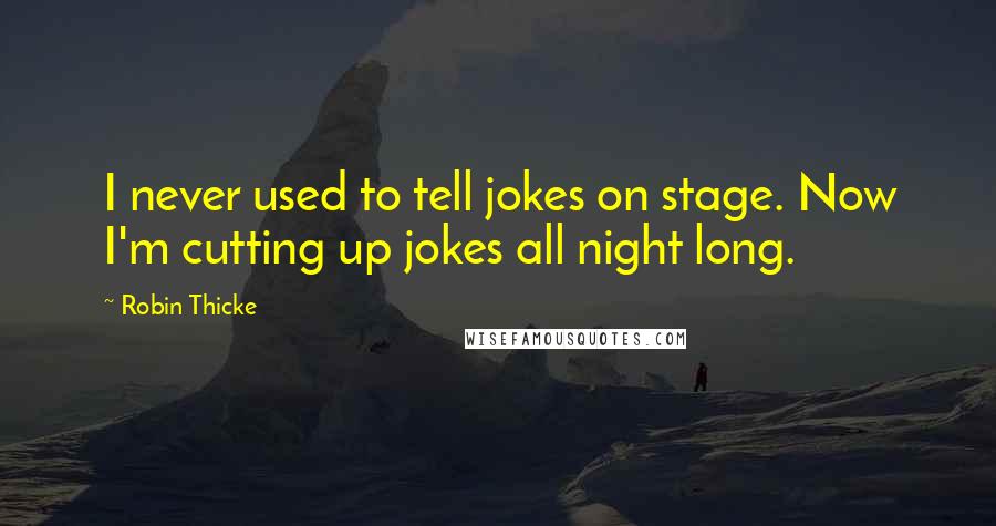 Robin Thicke Quotes: I never used to tell jokes on stage. Now I'm cutting up jokes all night long.