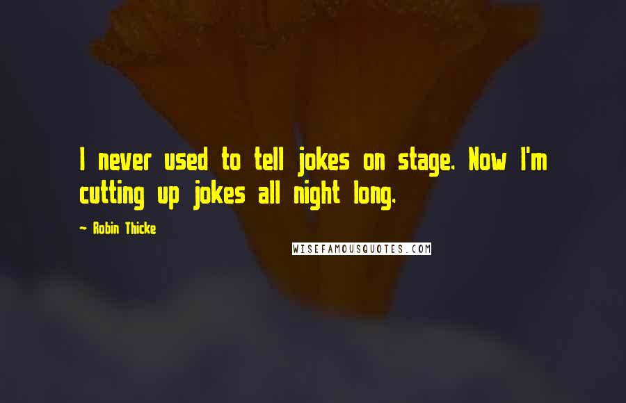 Robin Thicke Quotes: I never used to tell jokes on stage. Now I'm cutting up jokes all night long.