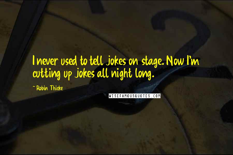 Robin Thicke Quotes: I never used to tell jokes on stage. Now I'm cutting up jokes all night long.