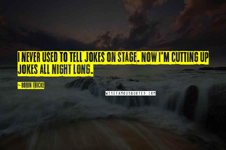 Robin Thicke Quotes: I never used to tell jokes on stage. Now I'm cutting up jokes all night long.