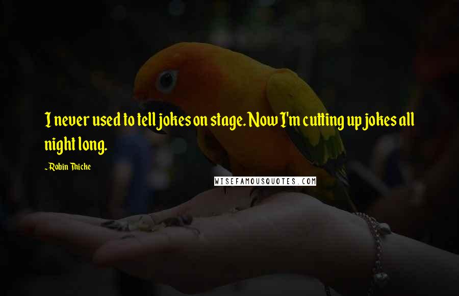 Robin Thicke Quotes: I never used to tell jokes on stage. Now I'm cutting up jokes all night long.