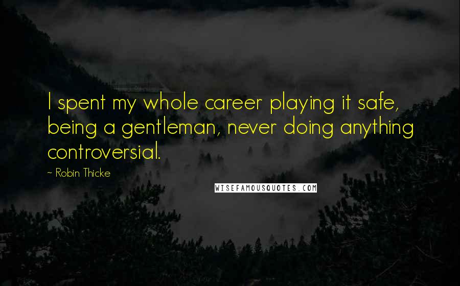 Robin Thicke Quotes: I spent my whole career playing it safe, being a gentleman, never doing anything controversial.