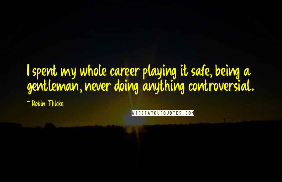 Robin Thicke Quotes: I spent my whole career playing it safe, being a gentleman, never doing anything controversial.