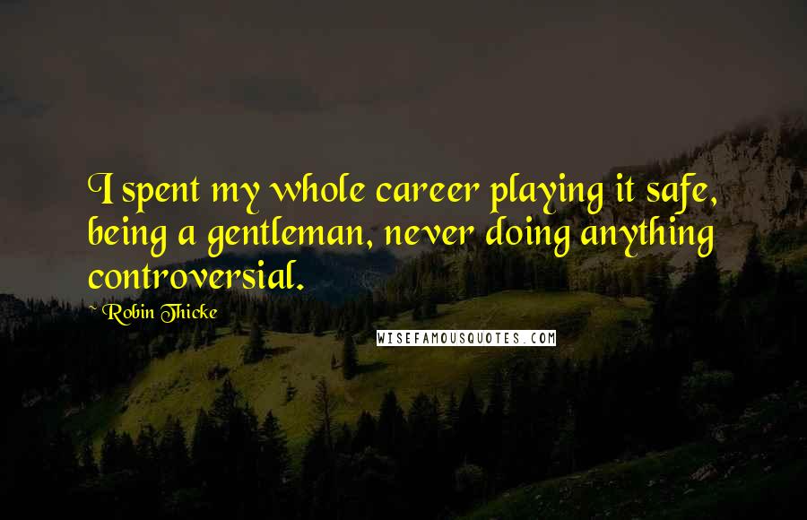 Robin Thicke Quotes: I spent my whole career playing it safe, being a gentleman, never doing anything controversial.
