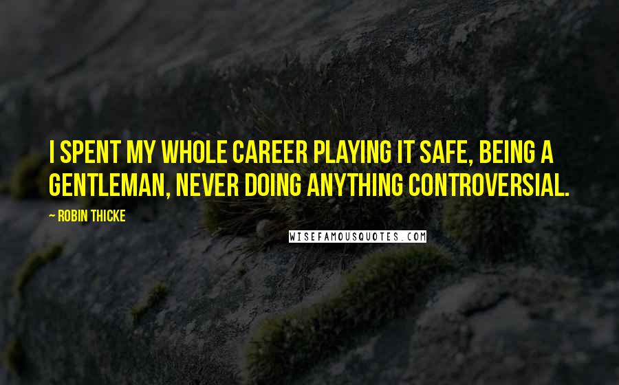 Robin Thicke Quotes: I spent my whole career playing it safe, being a gentleman, never doing anything controversial.