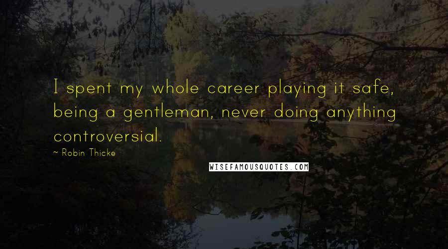 Robin Thicke Quotes: I spent my whole career playing it safe, being a gentleman, never doing anything controversial.