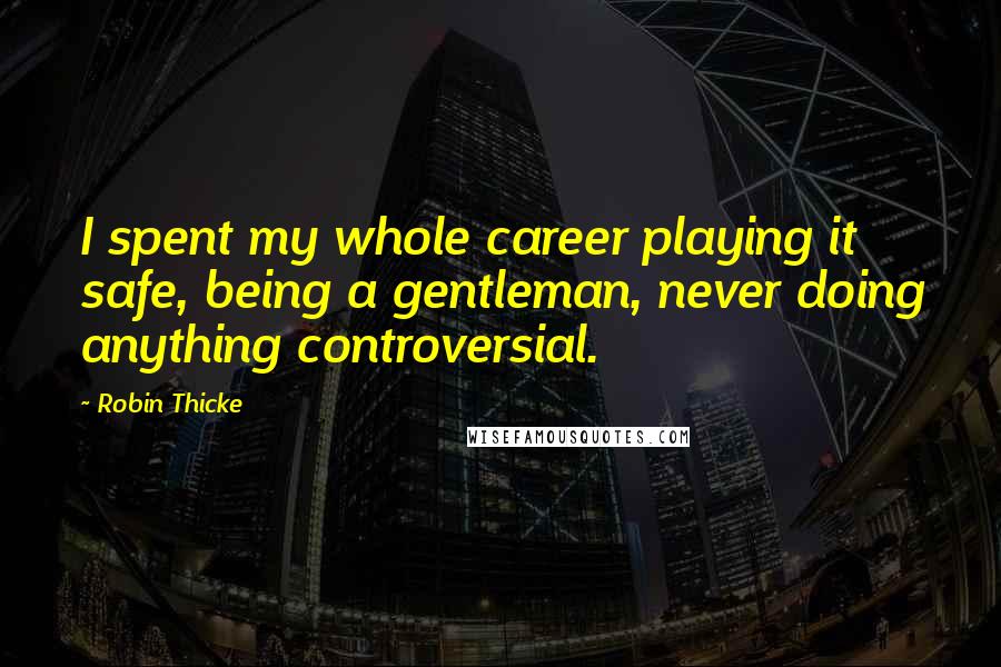 Robin Thicke Quotes: I spent my whole career playing it safe, being a gentleman, never doing anything controversial.