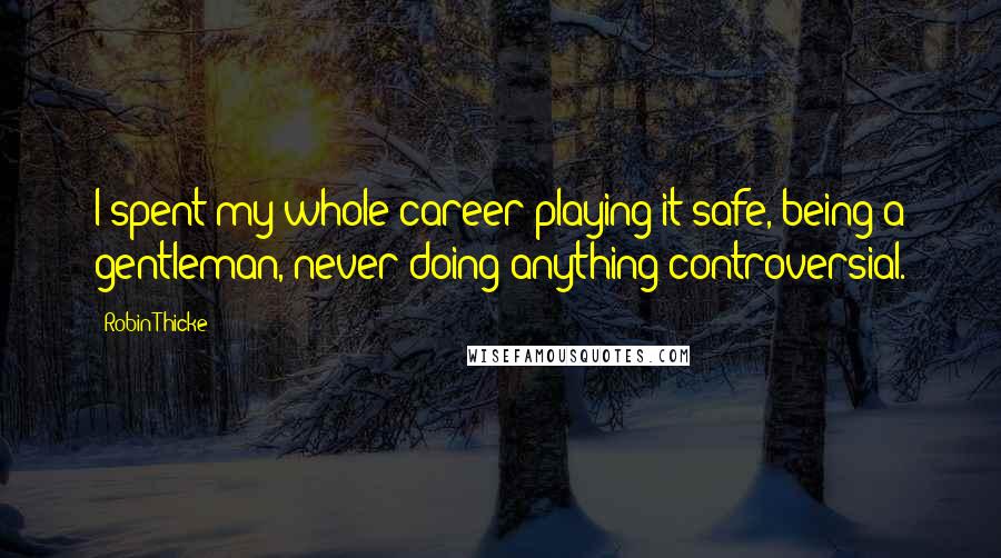 Robin Thicke Quotes: I spent my whole career playing it safe, being a gentleman, never doing anything controversial.