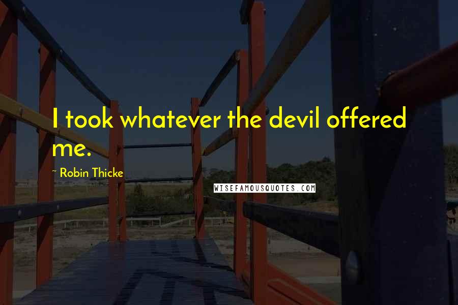 Robin Thicke Quotes: I took whatever the devil offered me.