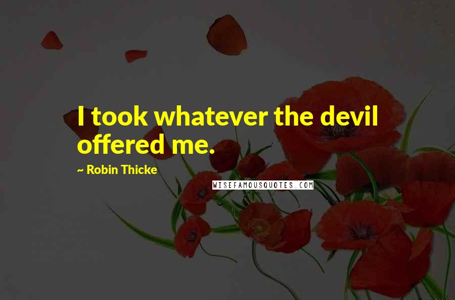 Robin Thicke Quotes: I took whatever the devil offered me.