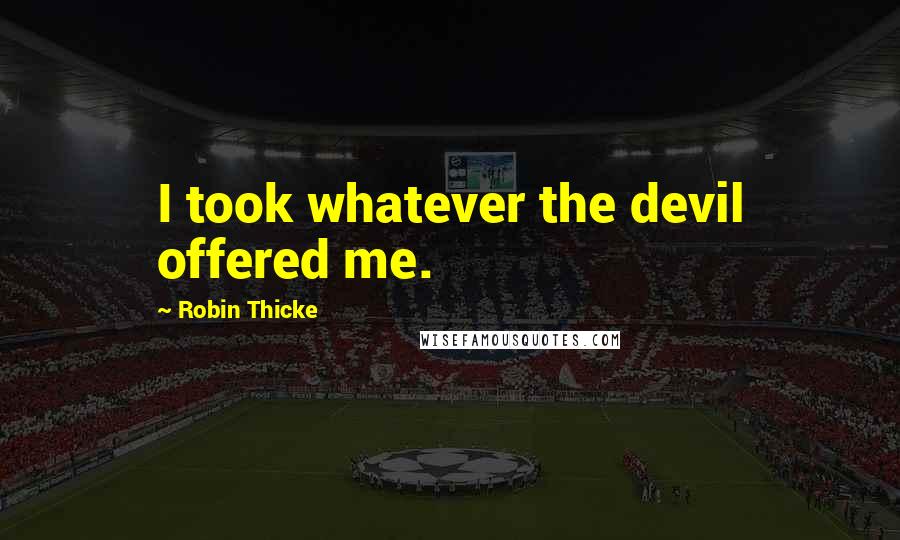 Robin Thicke Quotes: I took whatever the devil offered me.