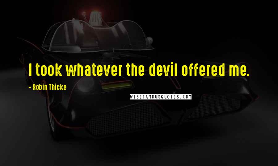 Robin Thicke Quotes: I took whatever the devil offered me.