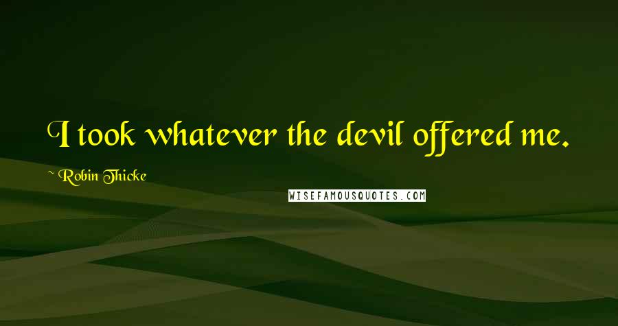 Robin Thicke Quotes: I took whatever the devil offered me.
