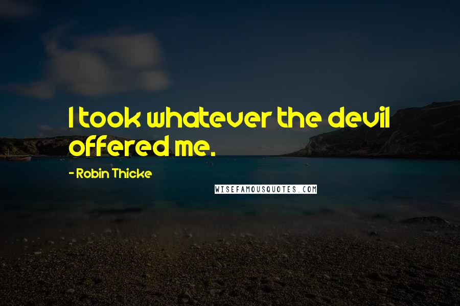 Robin Thicke Quotes: I took whatever the devil offered me.