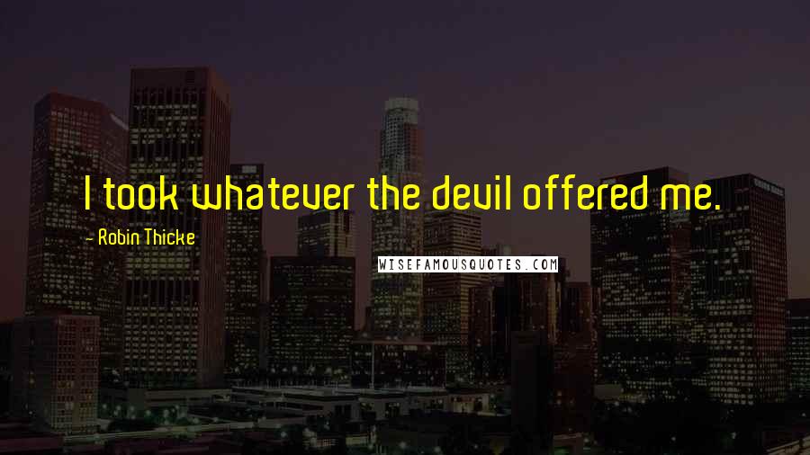 Robin Thicke Quotes: I took whatever the devil offered me.