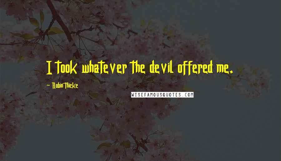 Robin Thicke Quotes: I took whatever the devil offered me.