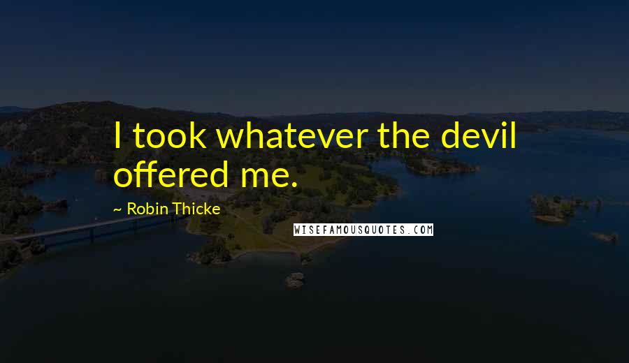 Robin Thicke Quotes: I took whatever the devil offered me.
