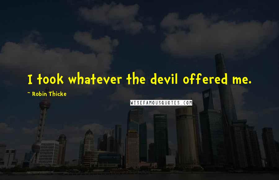 Robin Thicke Quotes: I took whatever the devil offered me.