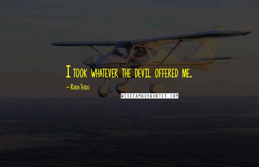 Robin Thicke Quotes: I took whatever the devil offered me.