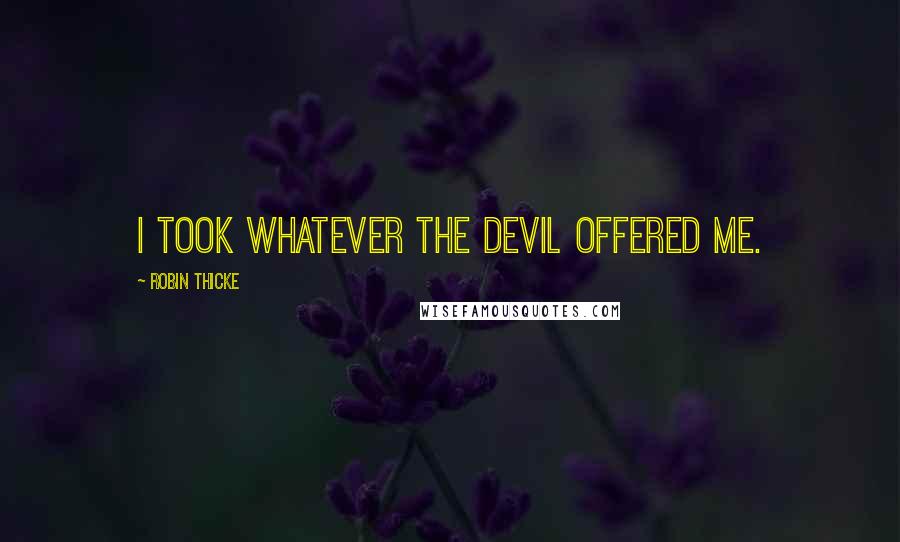 Robin Thicke Quotes: I took whatever the devil offered me.