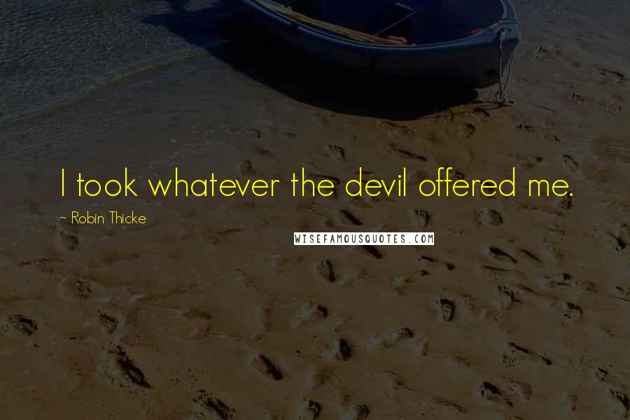 Robin Thicke Quotes: I took whatever the devil offered me.