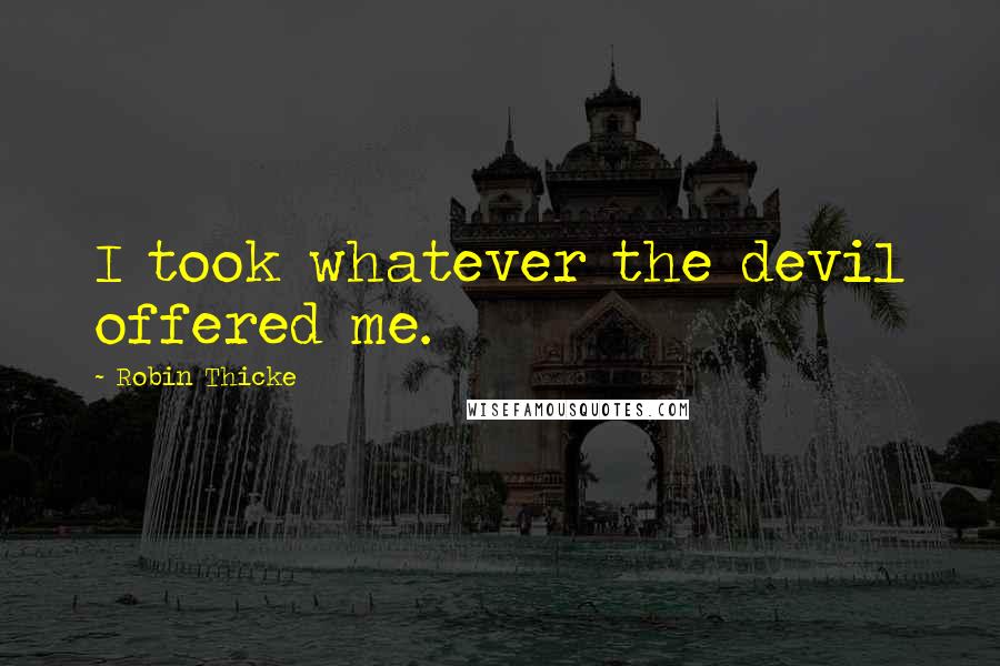 Robin Thicke Quotes: I took whatever the devil offered me.