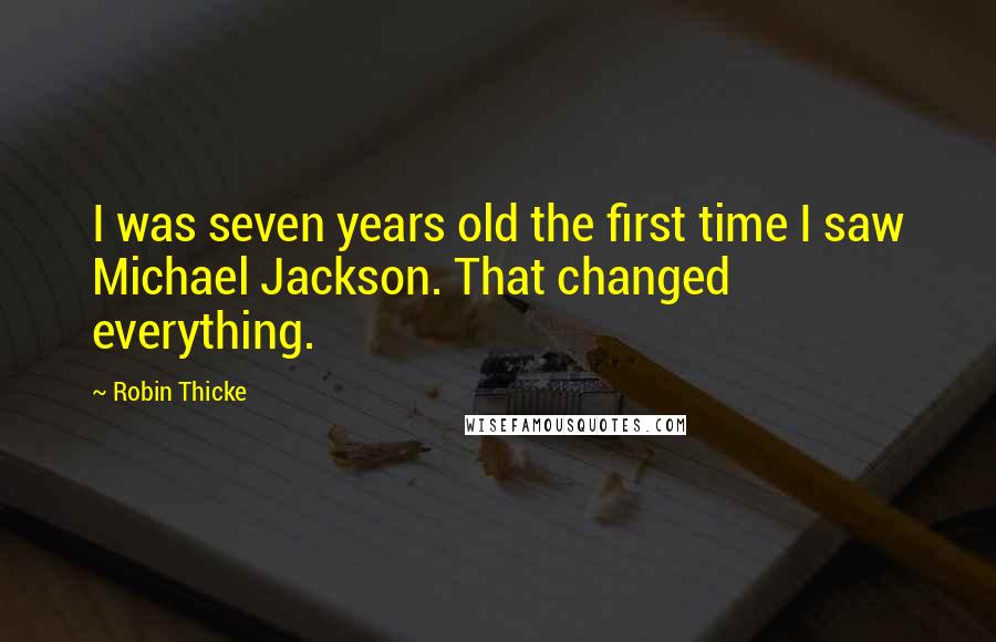 Robin Thicke Quotes: I was seven years old the first time I saw Michael Jackson. That changed everything.