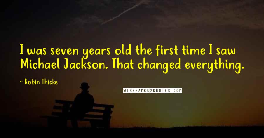 Robin Thicke Quotes: I was seven years old the first time I saw Michael Jackson. That changed everything.