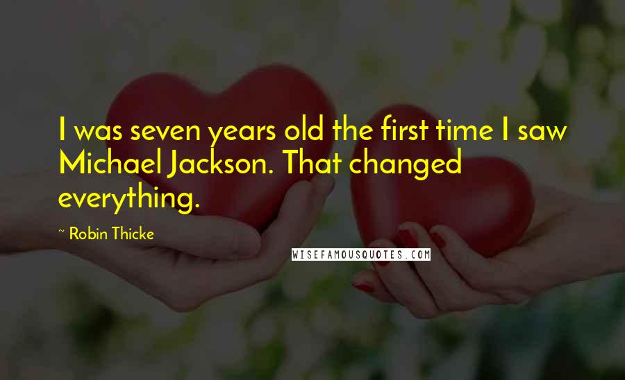 Robin Thicke Quotes: I was seven years old the first time I saw Michael Jackson. That changed everything.