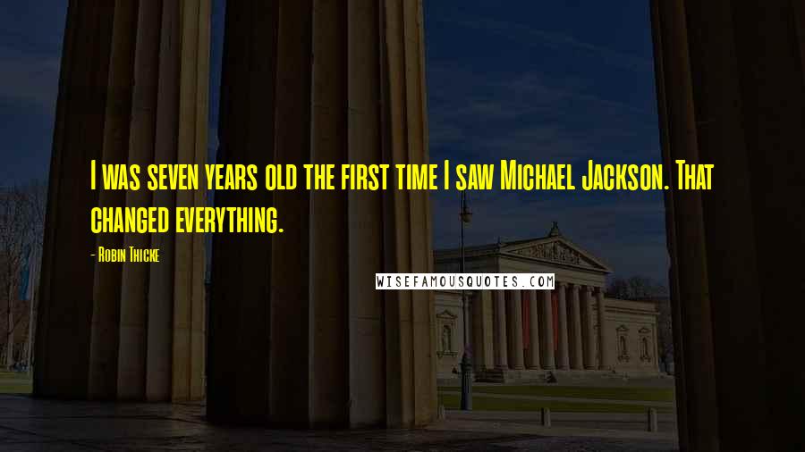 Robin Thicke Quotes: I was seven years old the first time I saw Michael Jackson. That changed everything.