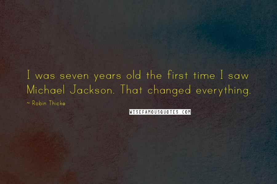 Robin Thicke Quotes: I was seven years old the first time I saw Michael Jackson. That changed everything.