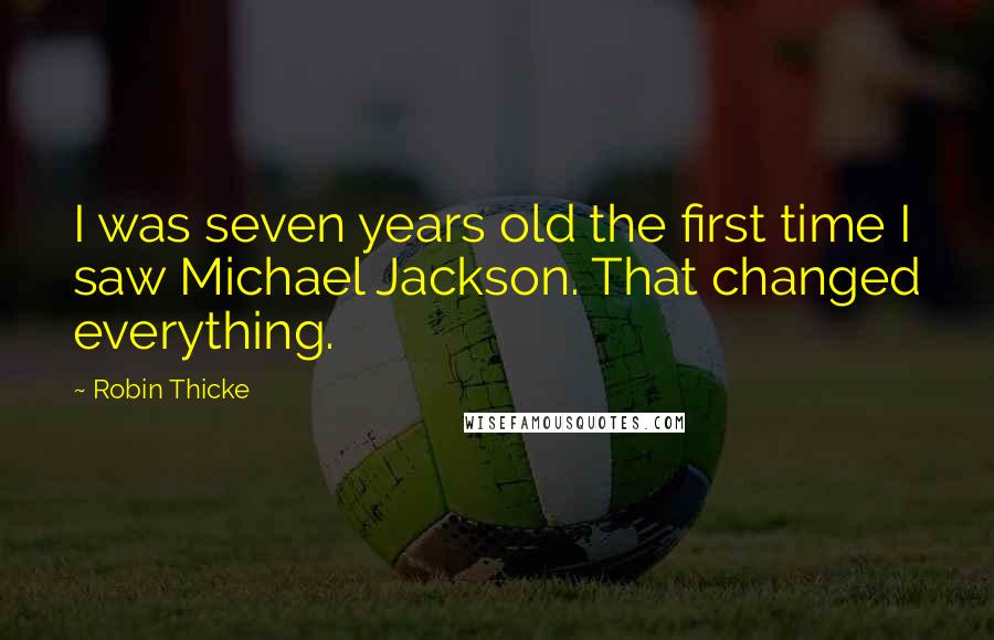 Robin Thicke Quotes: I was seven years old the first time I saw Michael Jackson. That changed everything.