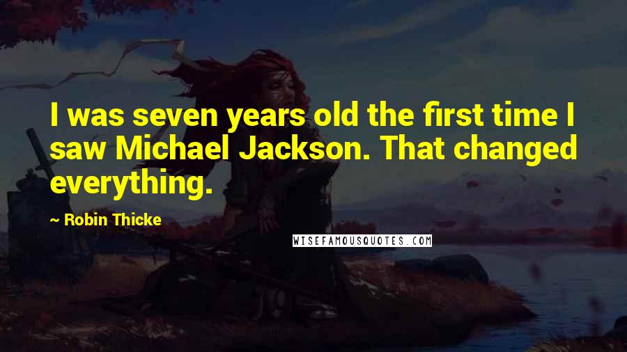 Robin Thicke Quotes: I was seven years old the first time I saw Michael Jackson. That changed everything.