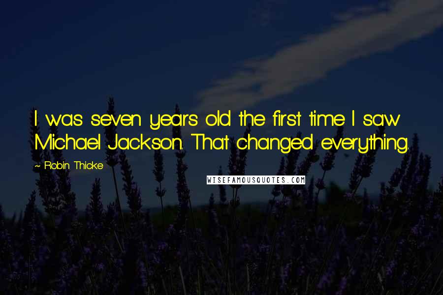 Robin Thicke Quotes: I was seven years old the first time I saw Michael Jackson. That changed everything.