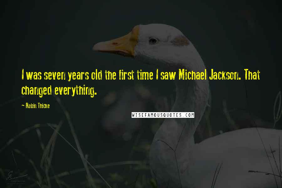 Robin Thicke Quotes: I was seven years old the first time I saw Michael Jackson. That changed everything.