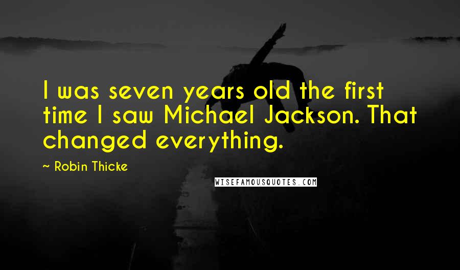 Robin Thicke Quotes: I was seven years old the first time I saw Michael Jackson. That changed everything.