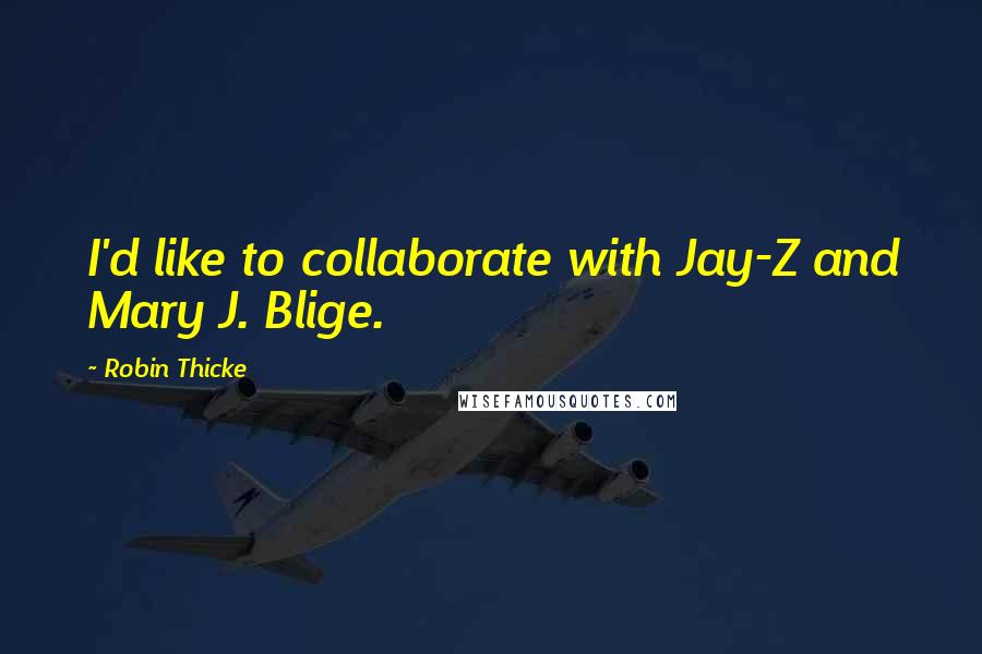 Robin Thicke Quotes: I'd like to collaborate with Jay-Z and Mary J. Blige.