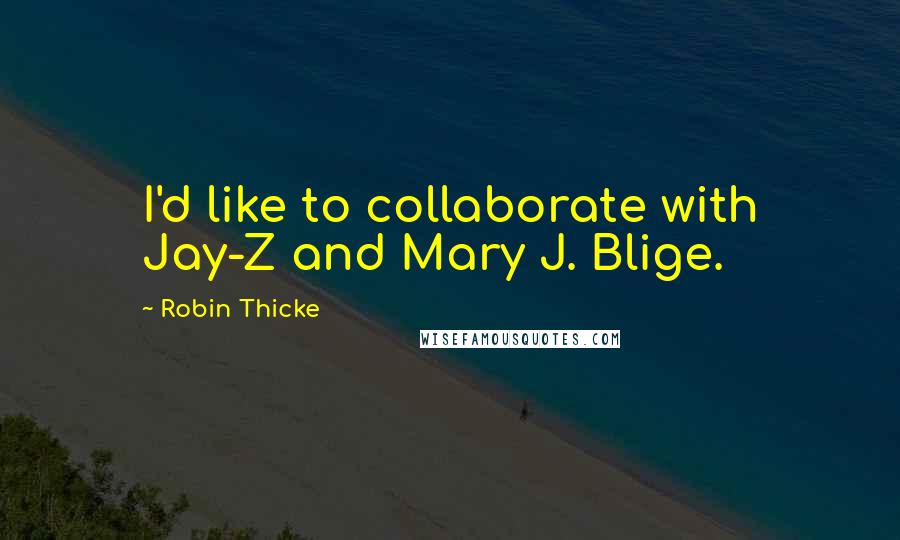 Robin Thicke Quotes: I'd like to collaborate with Jay-Z and Mary J. Blige.