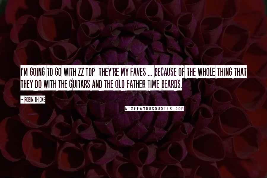 Robin Thicke Quotes: I'm going to go with ZZ Top  they're my faves ... because of the whole thing that they do with the guitars and the old Father Time beards.