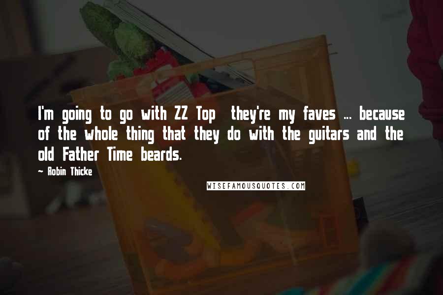 Robin Thicke Quotes: I'm going to go with ZZ Top  they're my faves ... because of the whole thing that they do with the guitars and the old Father Time beards.