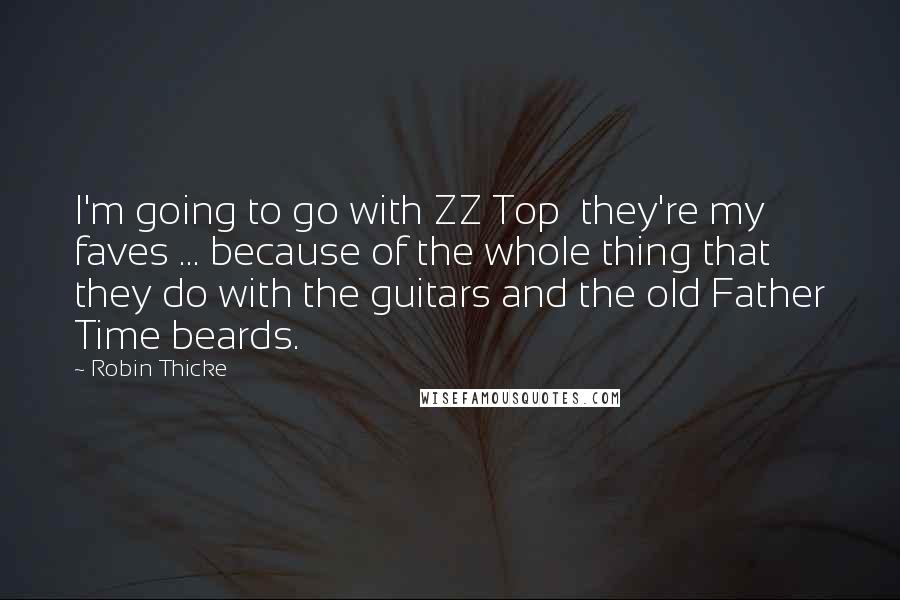 Robin Thicke Quotes: I'm going to go with ZZ Top  they're my faves ... because of the whole thing that they do with the guitars and the old Father Time beards.