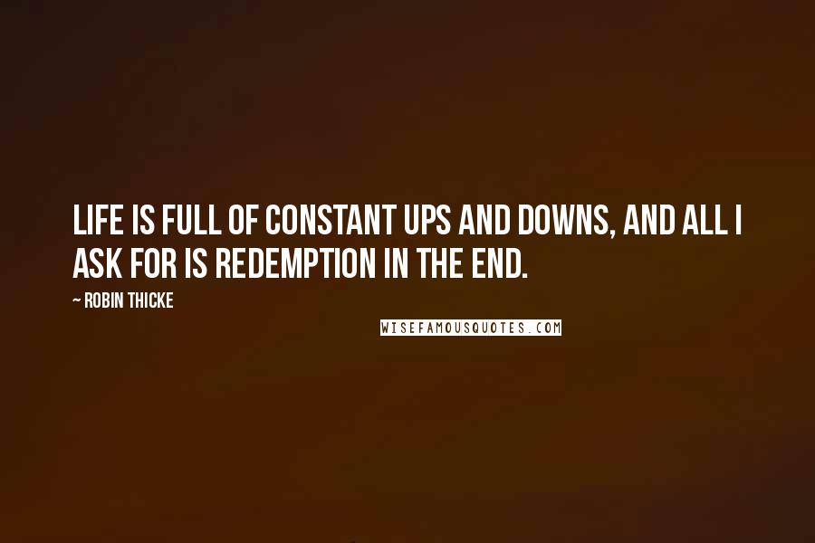 Robin Thicke Quotes: Life is full of constant ups and downs, and all I ask for is redemption in the end.