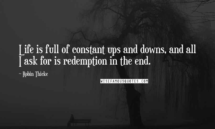 Robin Thicke Quotes: Life is full of constant ups and downs, and all I ask for is redemption in the end.