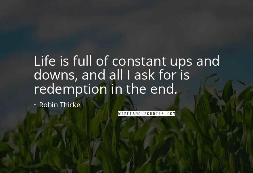 Robin Thicke Quotes: Life is full of constant ups and downs, and all I ask for is redemption in the end.