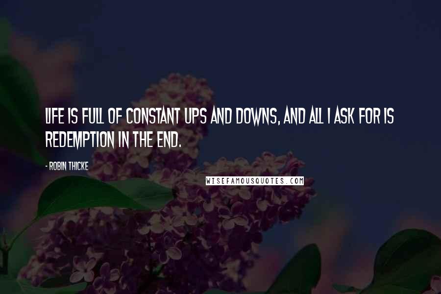Robin Thicke Quotes: Life is full of constant ups and downs, and all I ask for is redemption in the end.