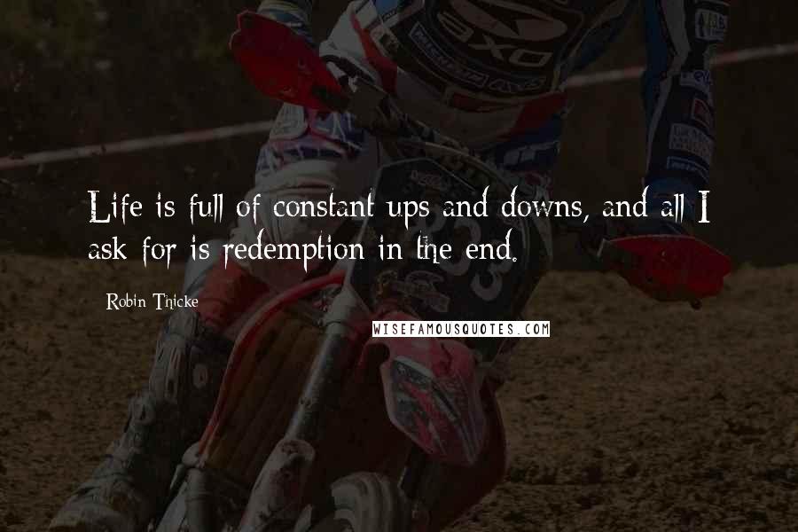 Robin Thicke Quotes: Life is full of constant ups and downs, and all I ask for is redemption in the end.