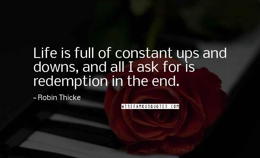 Robin Thicke Quotes: Life is full of constant ups and downs, and all I ask for is redemption in the end.