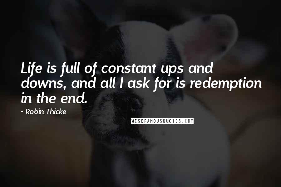 Robin Thicke Quotes: Life is full of constant ups and downs, and all I ask for is redemption in the end.