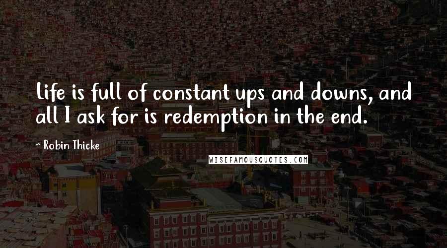 Robin Thicke Quotes: Life is full of constant ups and downs, and all I ask for is redemption in the end.
