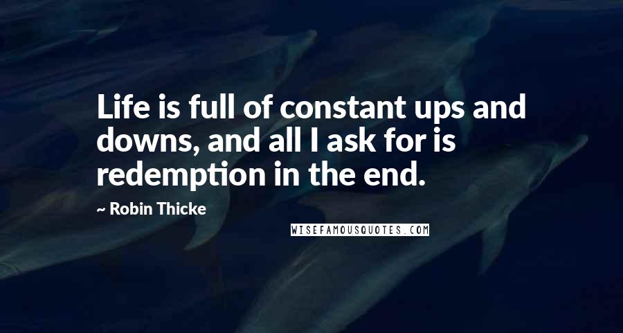 Robin Thicke Quotes: Life is full of constant ups and downs, and all I ask for is redemption in the end.